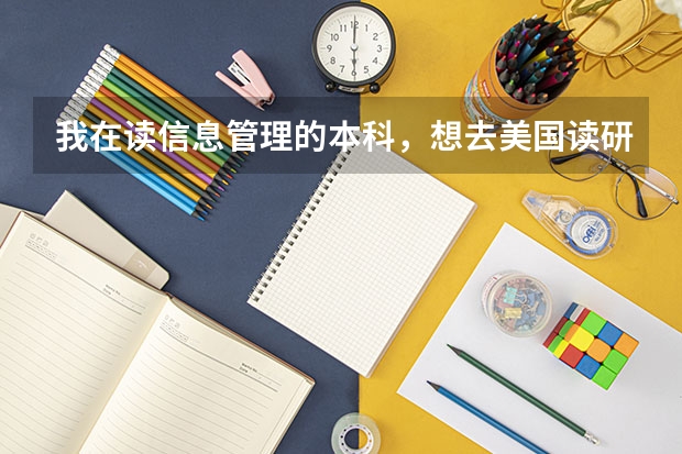 我在读信息管理的本科，想去美国读研究生，能学什么专业，请学姐，学哥指教。
