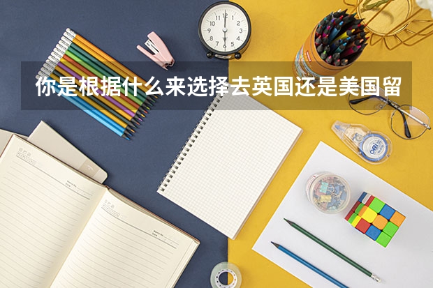 你是根据什么来选择去英国还是美国留学？