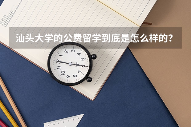 汕头大学的公费留学到底是怎么样的？公费出学费生活费还是？还有，商学院的学生出国机会比较多？是交换生