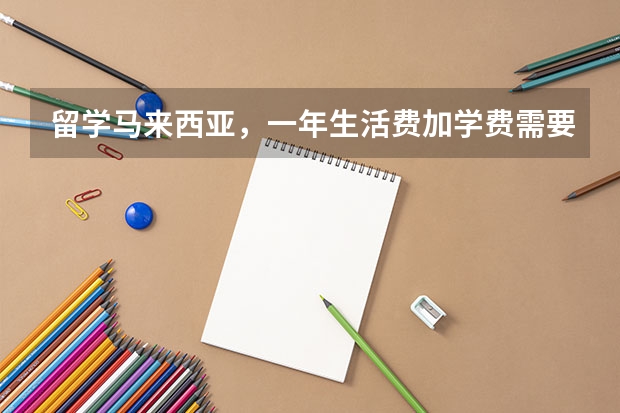 留学马来西亚，一年生活费加学费需要多少？