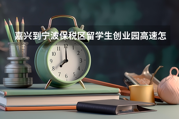 嘉兴到宁波保税区留学生创业园高速怎么走