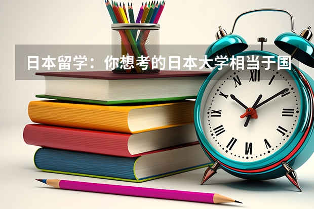 日本留学：你想考的日本大学相当于国内哪所学校？ 武汉小语种培训机构排名