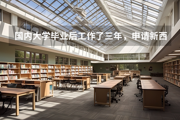 国内大学毕业后工作了三年,申请新西兰研究生留学需要哪些条件?本科