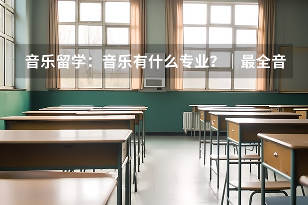 音乐留学：音乐有什么专业？｜最全音乐专业汇总