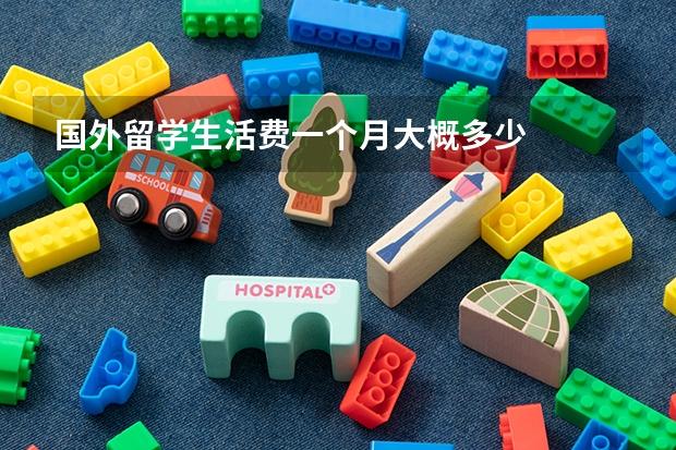 国外留学生活费一个月大概多少