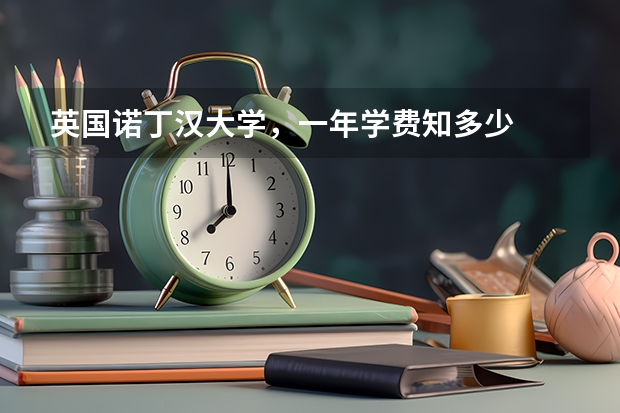 英国诺丁汉大学，一年学费知多少