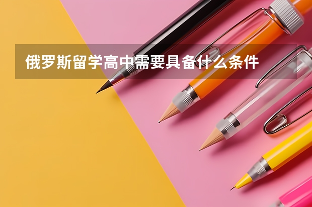 俄罗斯留学高中需要具备什么条件