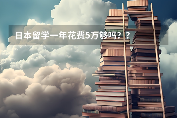 日本留学一年花费5万够吗？？