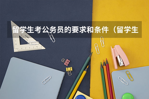 留学生考公务员的要求和条件（留学生报考公务员的条件和流程）