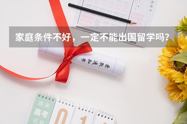 家庭条件不好，一定不能出国留学吗？