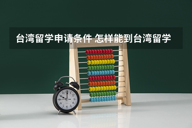 台湾留学申请条件 怎样能到台湾留学