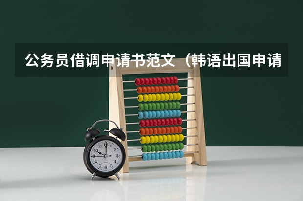 公务员借调申请书范文（韩语出国申请书谁能翻译下啊）