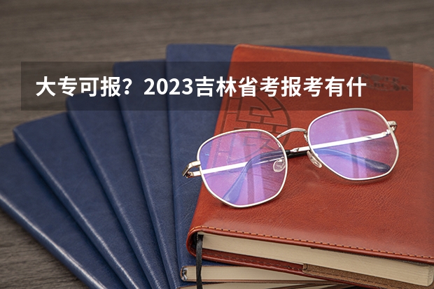 大专可报？2023吉林省考报考有什么要求？