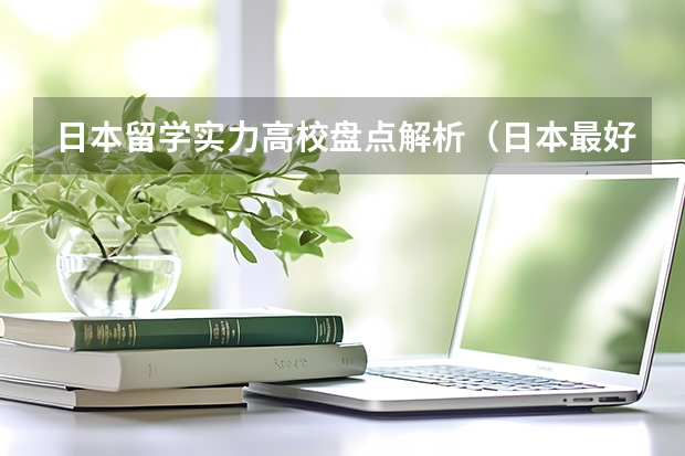 日本留学实力高校盘点解析（日本最好的大学排行榜–东大连续3年位居榜首?）