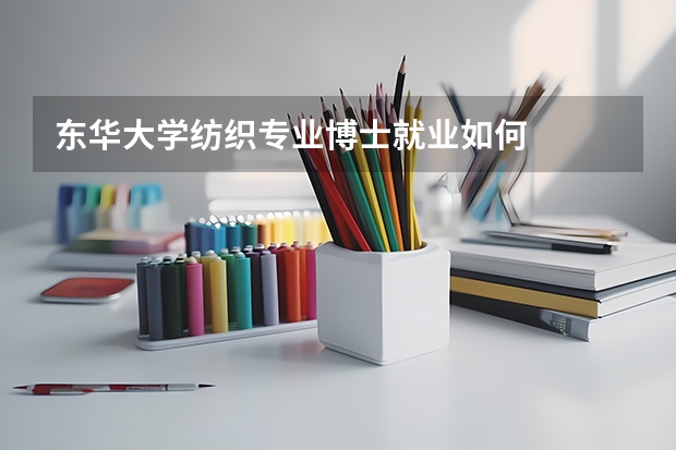 东华大学纺织专业博士就业如何