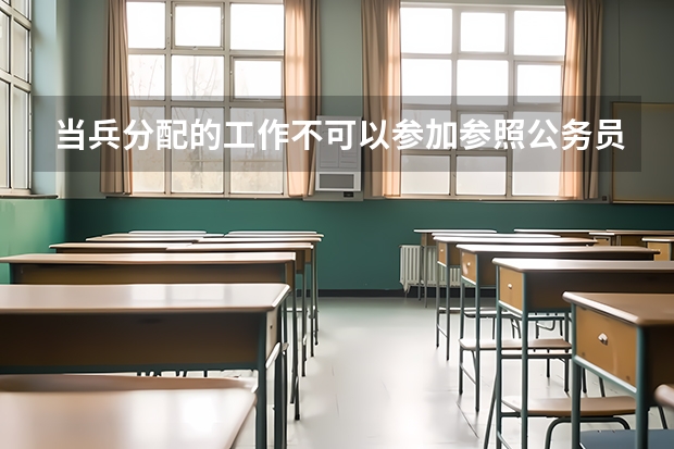当兵分配的工作不可以参加参照公务员管理的考试吗