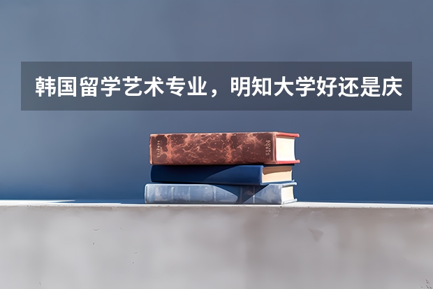 韩国留学艺术专业，明知大学好还是庆南大学好？ 韩国首尔大学和延世大学，世界排名第几？