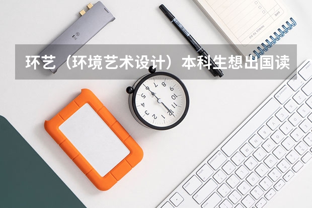 环艺（环境艺术设计）本科生想出国读研不知道选哪个国家好~求解>AAA<！！！ 大二于是在考虑出国读研的问题