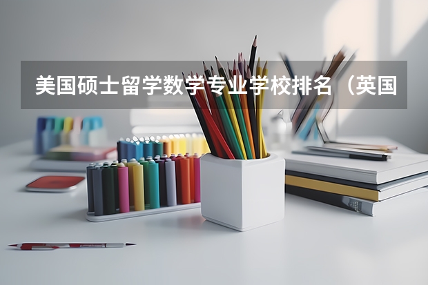 美国硕士留学数学专业学校排名(英国留学学校排名大学专业一览表)