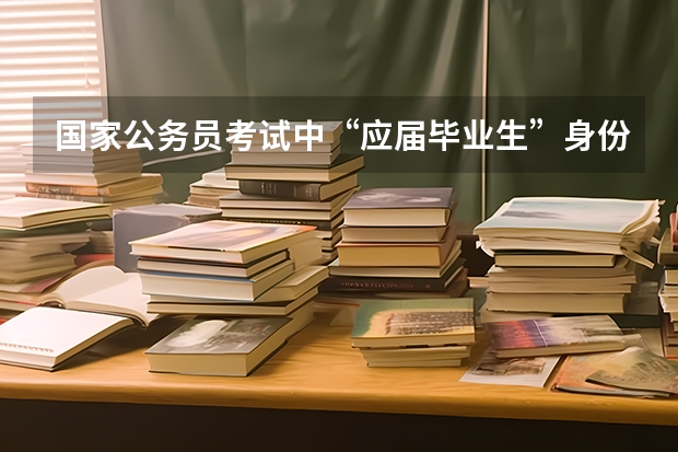 国家公务员考试中“应届毕业生”身份如何界定？