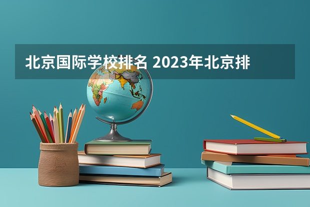 北京国际学校排名 2023年北京排名前10的国际学校（民办，不含外籍子女学校）