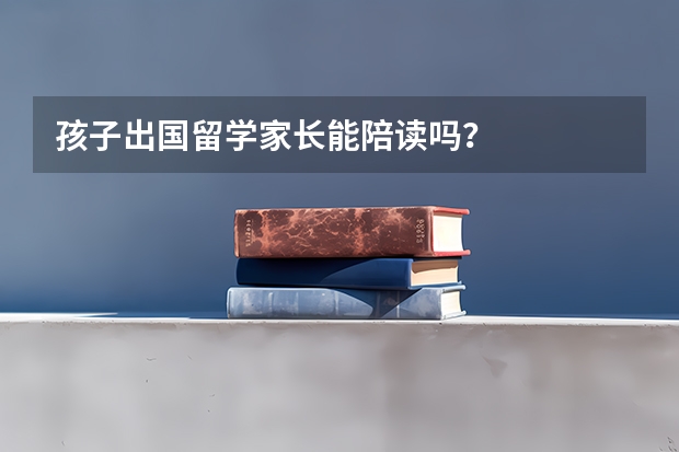 孩子出国留学家长能陪读吗？