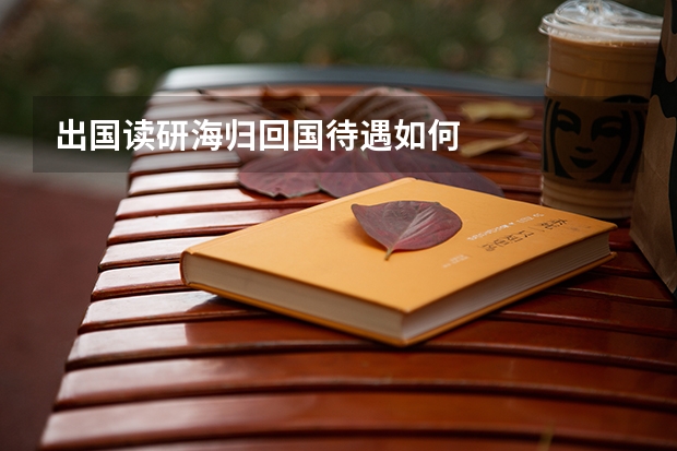 出国读研海归回国待遇如何