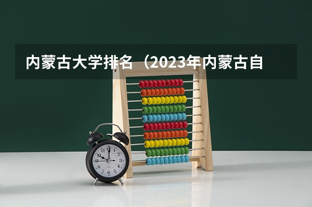 内蒙古大学排名（2023年内蒙古自治区大学排名一览表）