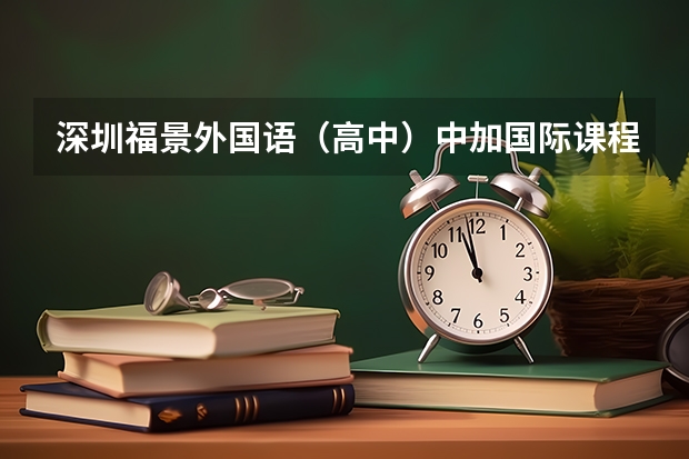 深圳福景外国语（高中）中加国际课程班这个好吗？三年大概要花多少钱？是不是要到加拿大学习一年？