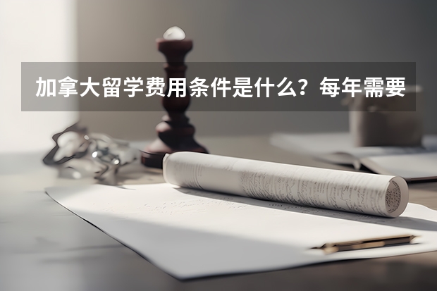 加拿大留学费用条件是什么？每年需要多少费用？