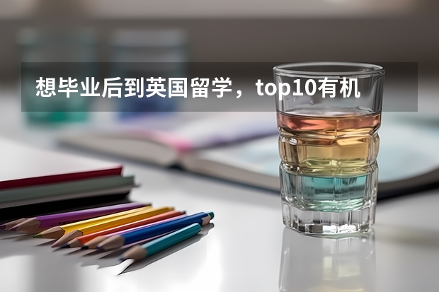 想毕业后到英国留学，top10有机会吗