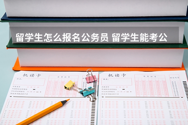 留学生怎么报名公务员 留学生能考公务员么