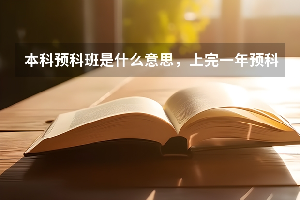 本科预科班是什么意思，上完一年预科然后就可以选学校中的任何专业吗