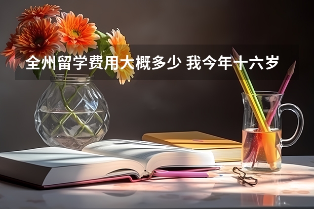 全州留学费用大概多少 我今年十六岁，计划去澳洲留学