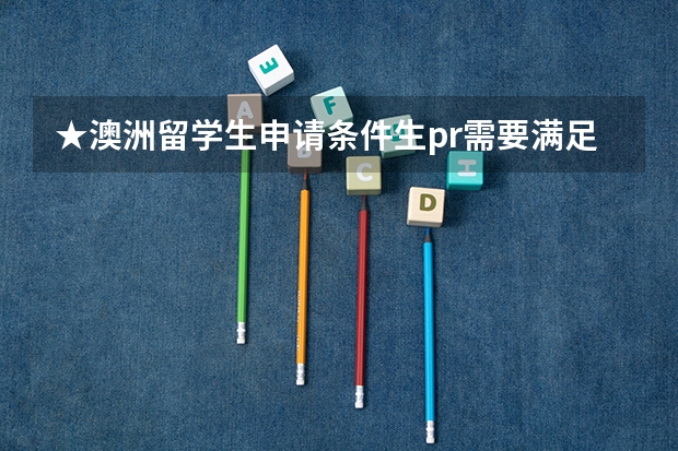★澳洲留学生申请条件生pr需要满足哪些条件