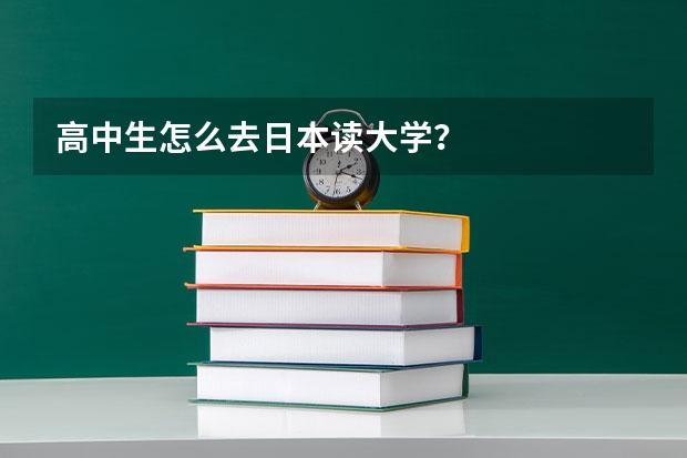 高中生怎么去日本读大学？