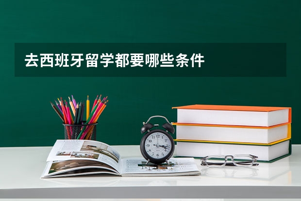 去西班牙留学都要哪些条件