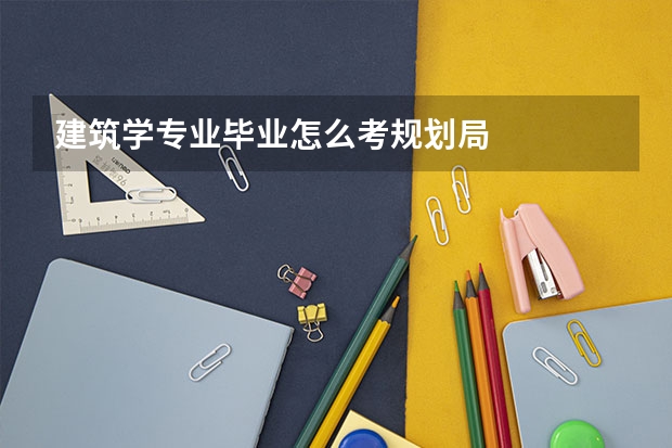 建筑学专业毕业怎么考规划局