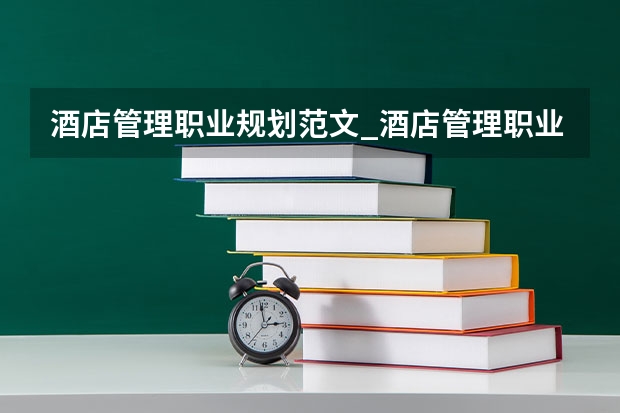 酒店管理职业规划范文_酒店管理职业生涯规划书（徐小平：为了梦想，从留学生到服务员也无妨）