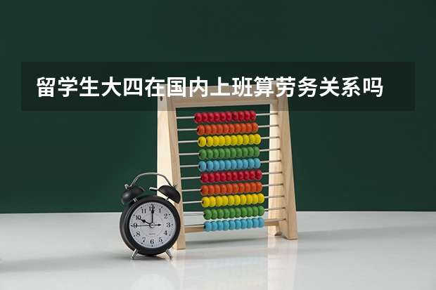 留学生大四在国内上班算劳务关系吗