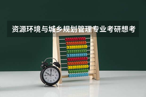 资源环境与城乡规划管理专业考研想考城市规划好考吗?算不算跨专业?