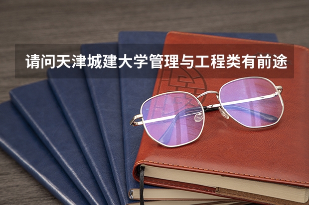 请问天津城建大学管理与工程类有前途吗？