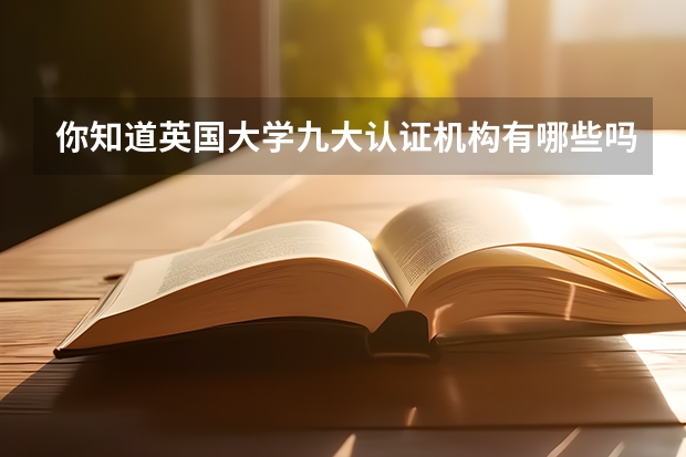你知道英国大学九大认证机构有哪些吗？快来看这篇详解！