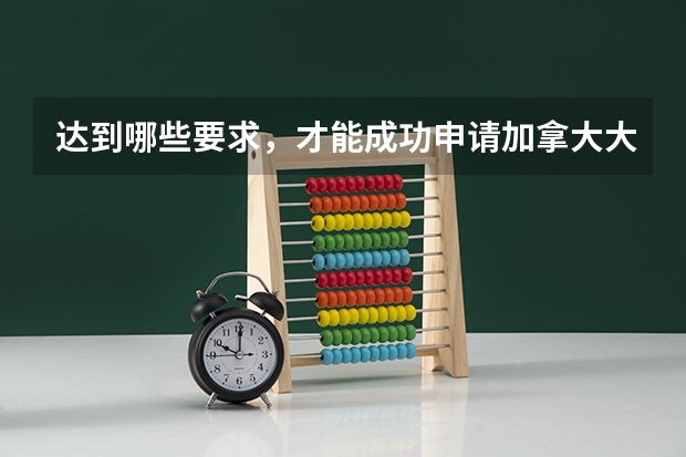 达到哪些要求,才能成功申请加拿大大学