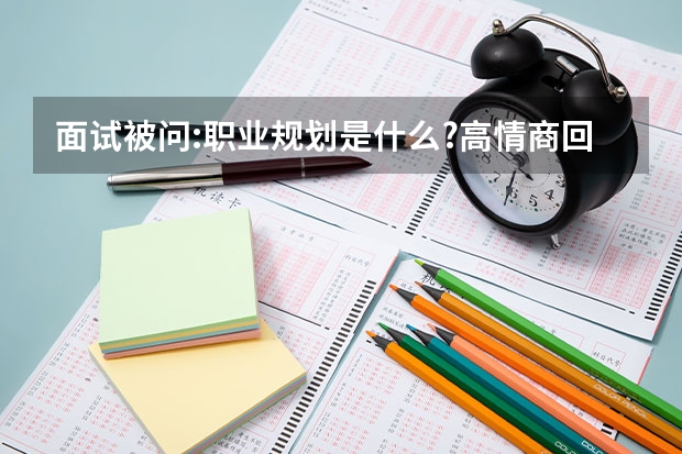 面试被问:职业规划是什么?高情商回答