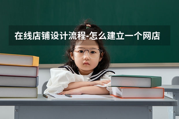 在线店铺设计流程-怎么建立一个网店店铺?流程步骤