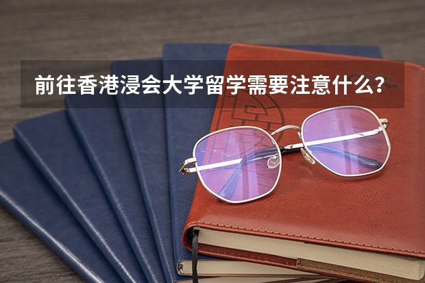 前往香港浸会大学留学需要注意什么？